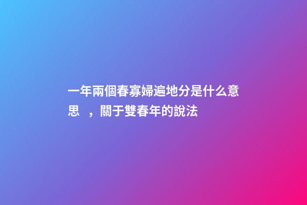一年兩個春寡婦遍地分是什么意思，關于雙春年的說法